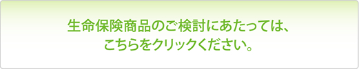 生命保険商品のご検討はこちら